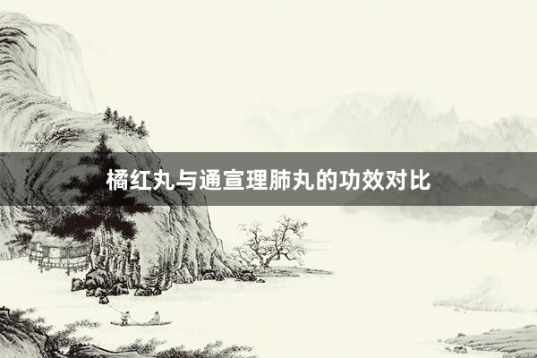 橘红丸与通宣理肺丸的功效对比