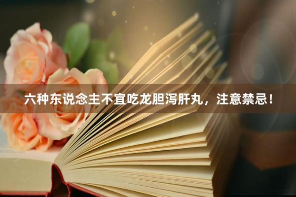 六种东说念主不宜吃龙胆泻肝丸,注意禁忌!