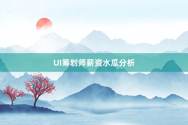 UI筹划师薪资水瓜分析