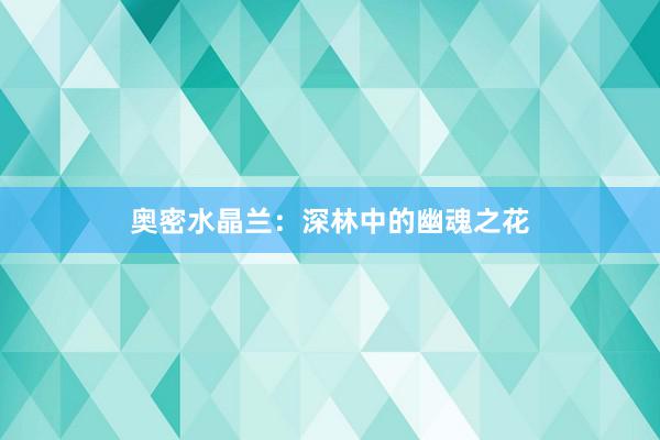 奥密水晶兰：深林中的幽魂之花