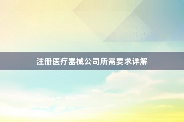 注册医疗器械公司所需要求详解