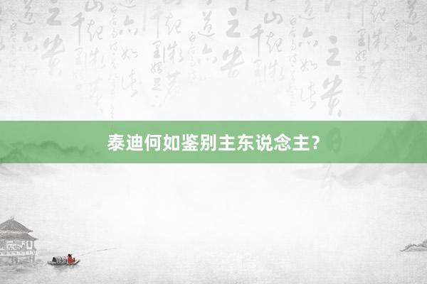 泰迪何如鉴别主东说念主？