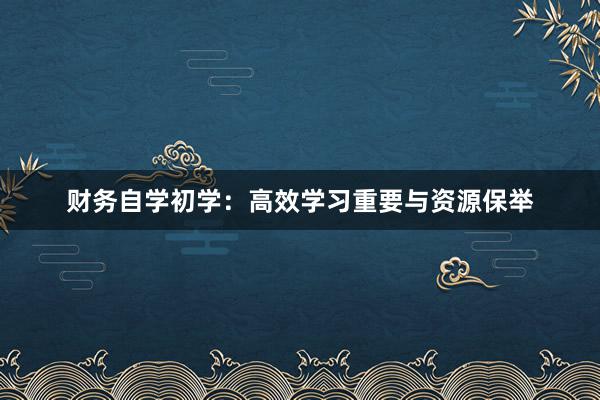 财务自学初学：高效学习重要与资源保举